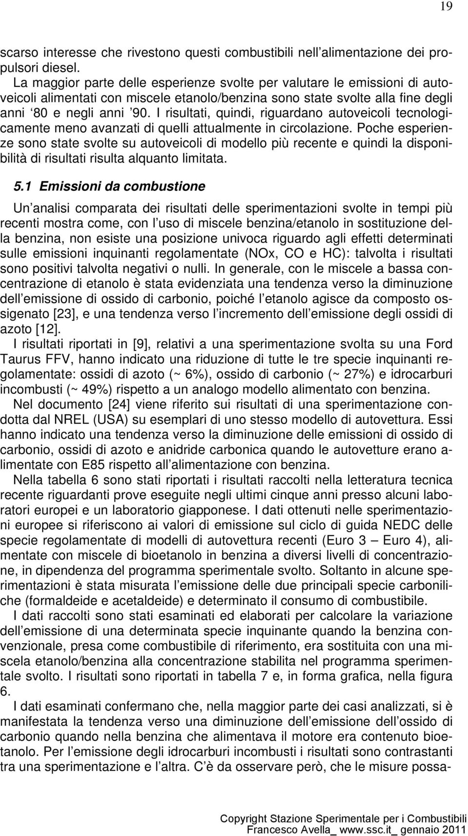 I risultati, quindi, riguardano autoveicoli tecnologicamente meno avanzati di quelli attualmente in circolazione.