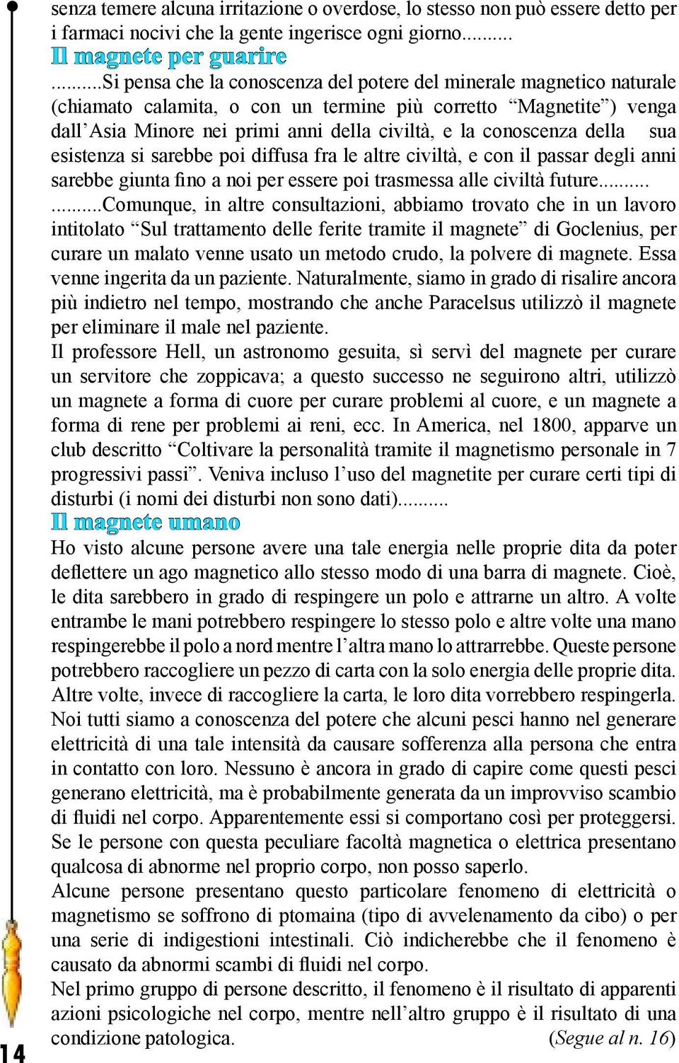 conoscenza della sua esistenza si sarebbe poi diffusa fra le altre civiltà, e con il passar degli anni sarebbe giunta fino a noi per essere poi trasmessa alle civiltà future.