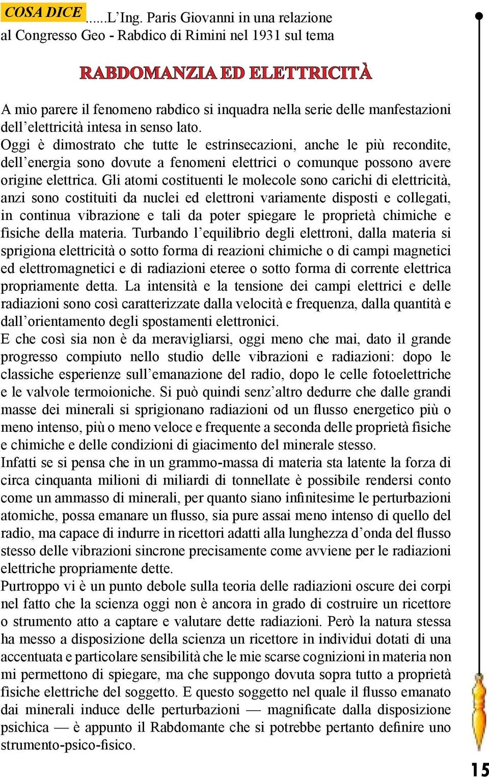 elettricità intesa in senso lato. Oggi è dimostrato che tutte le estrinsecazioni, anche le più recondite, dell energia sono dovute a fenomeni elettrici o comunque possono avere origine elettrica.