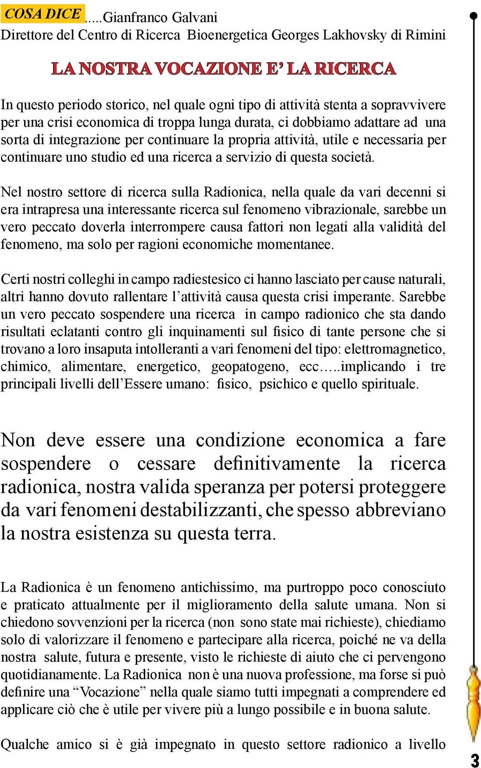 sopravvivere per una crisi economica di troppa lunga durata, ci dobbiamo adattare ad una sorta di integrazione per continuare la propria attività, utile e necessaria per continuare uno studio ed una