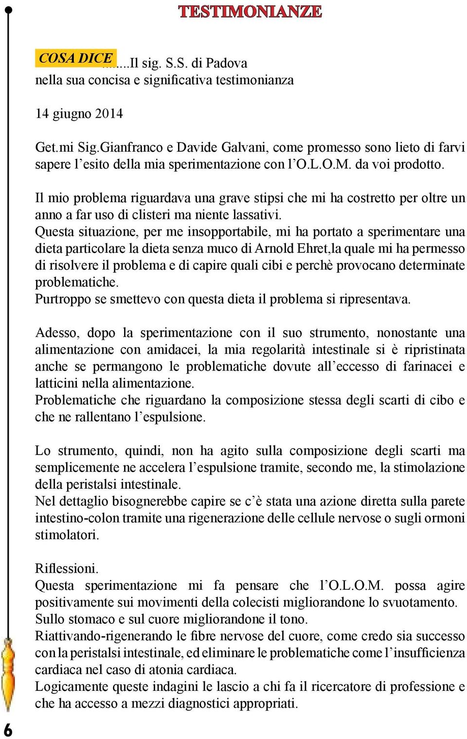 Il mio problema riguardava una grave stipsi che mi ha costretto per oltre un anno a far uso di clisteri ma niente lassativi.