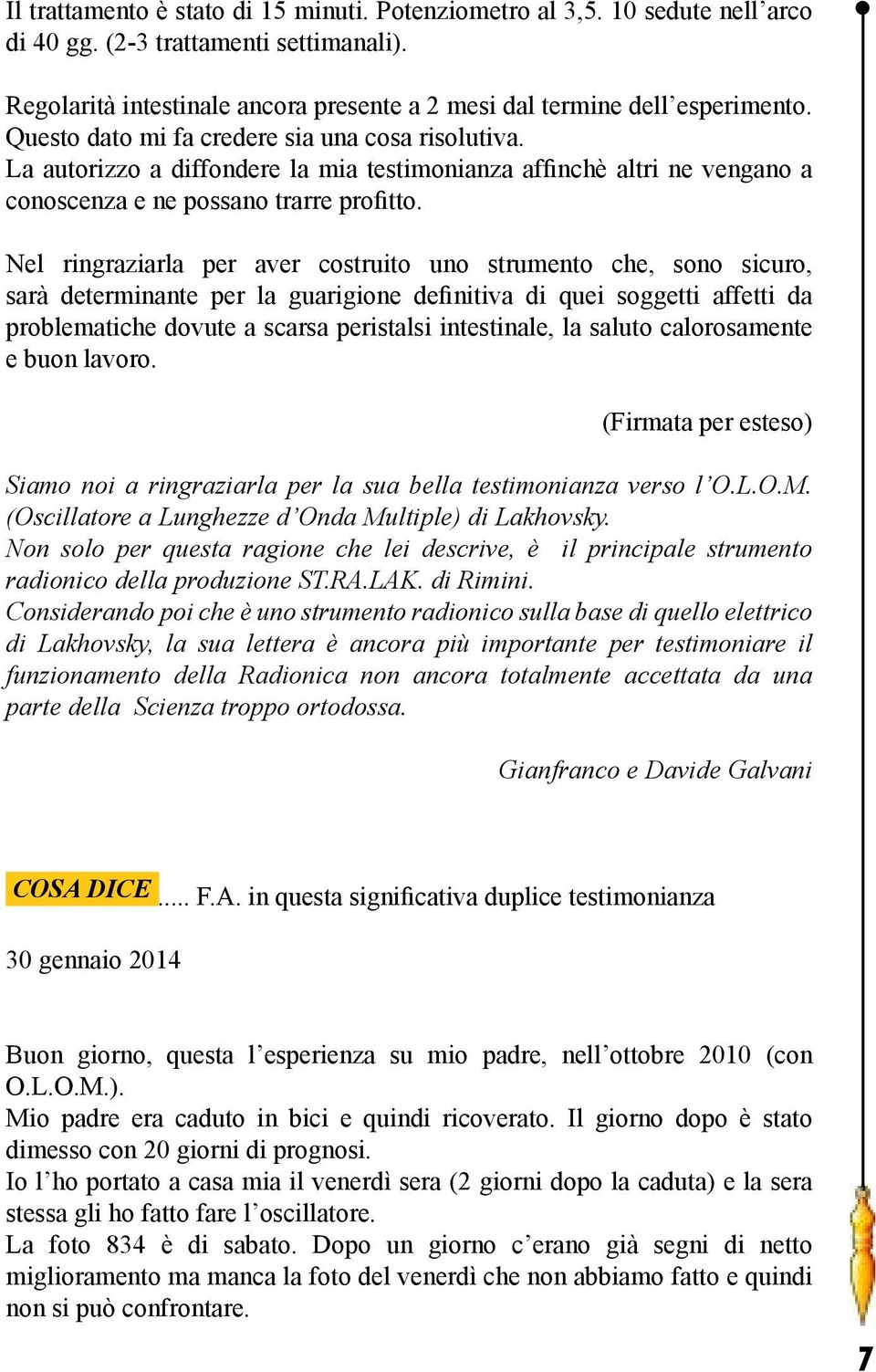 Nel ringraziarla per aver costruito uno strumento che, sono sicuro, sarà determinante per la guarigione definitiva di quei soggetti affetti da problematiche dovute a scarsa peristalsi intestinale, la