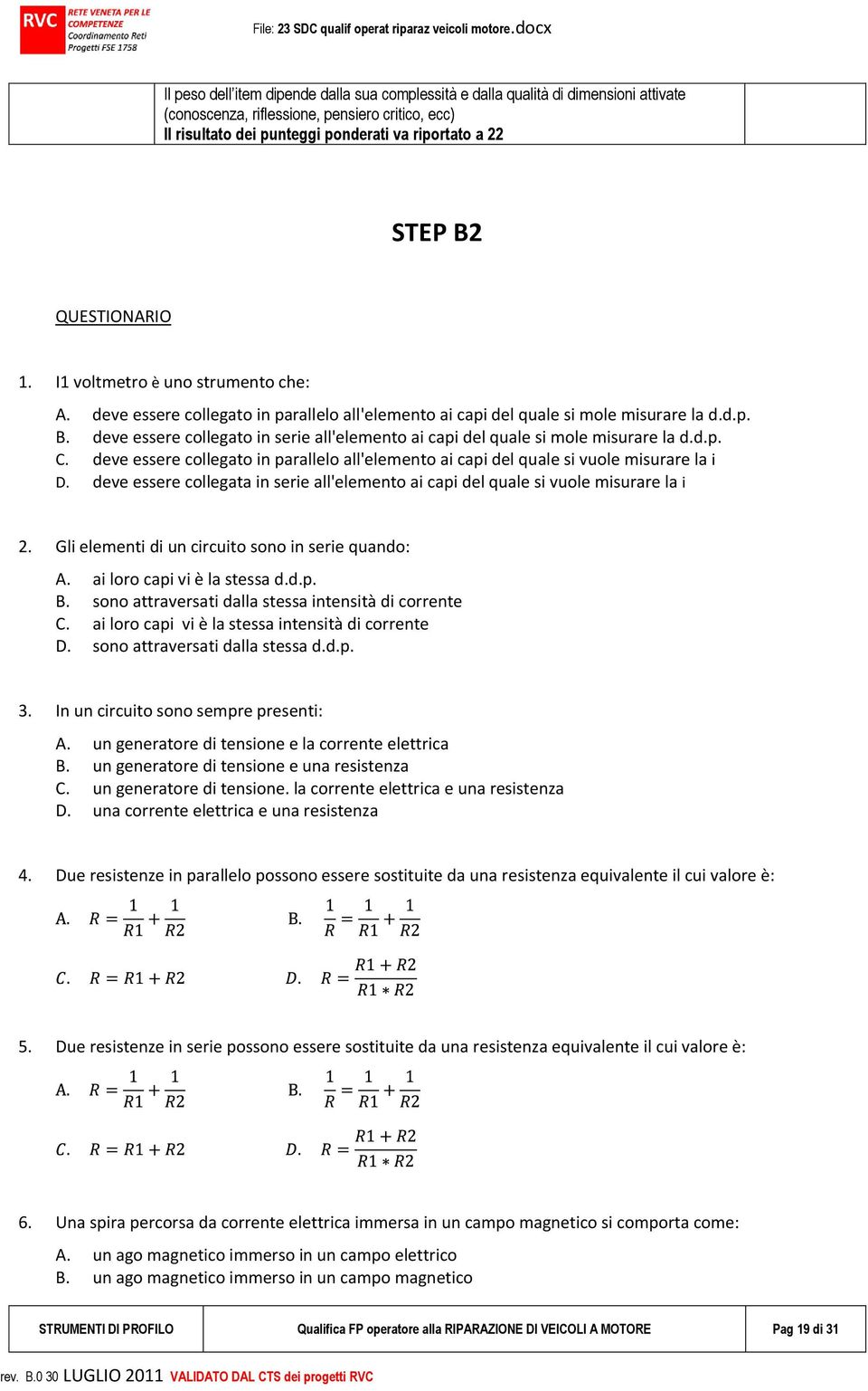 deve essere collegato in serie all'elemento ai capi del quale si mole misurare la d.d.p. C. deve essere collegato in parallelo all'elemento ai capi del quale si vuole misurare la i D.