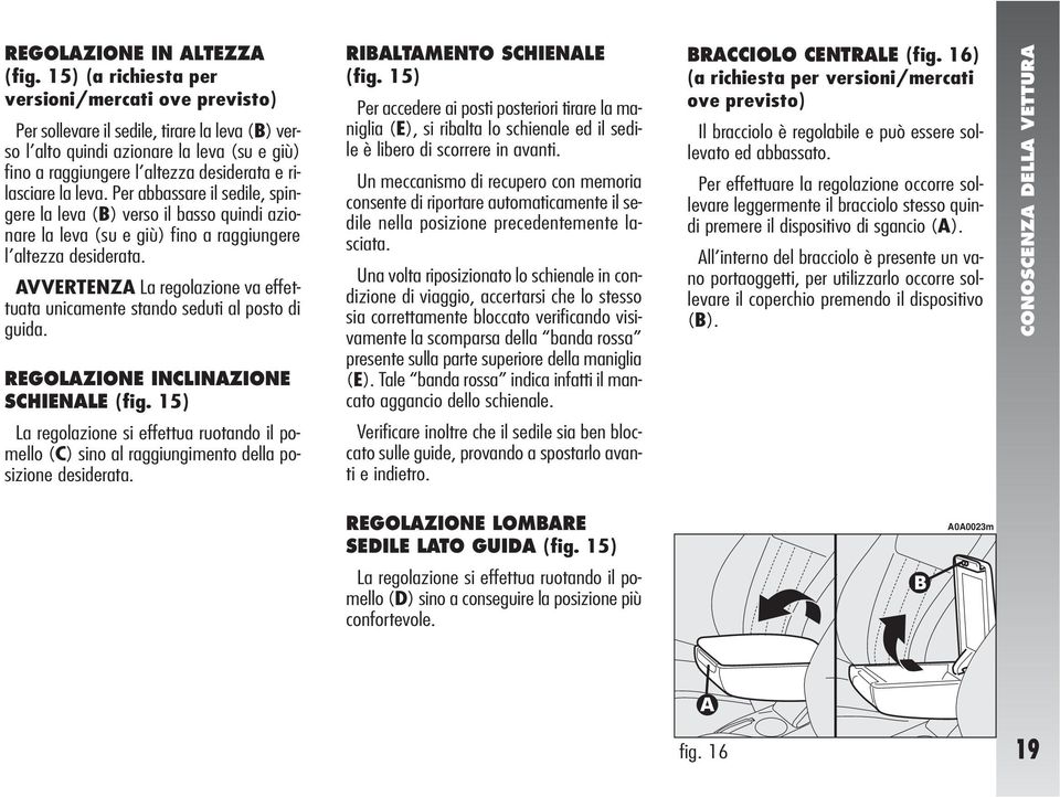 leva. Per abbassare il sedile, spingere la leva (B) verso il basso quindi azionare la leva (su e giù) fino a raggiungere l altezza desiderata.