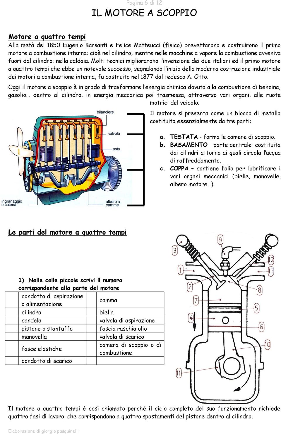 Molti tecnici migliorarono l invenzione dei due italiani ed il primo motore a quattro tempi che ebbe un notevole successo, segnalando l inizio della moderna costruzione industriale dei motori a