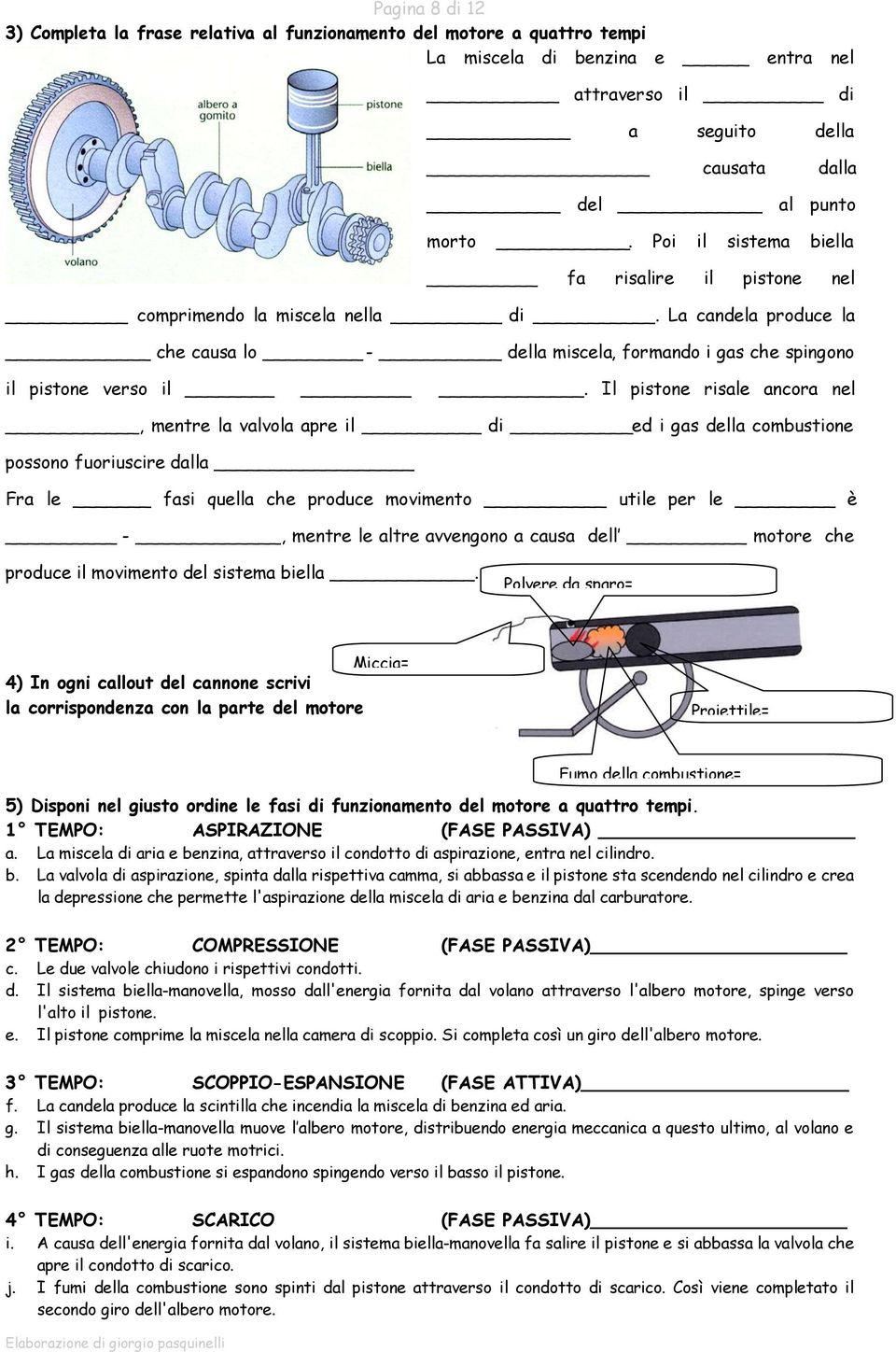 Il pistone risale ancora nel, mentre la valvola apre il di ed i gas della combustione possono fuoriuscire dalla Fra le fasi quella che produce movimento utile per le è -, mentre le altre avvengono a