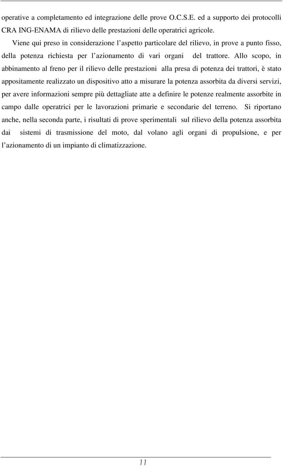 Allo scopo, in abbinamento al freno per il rilievo delle prestazioni alla presa di potenza dei trattori, è stato appositamente realizzato un dispositivo atto a misurare la potenza assorbita da