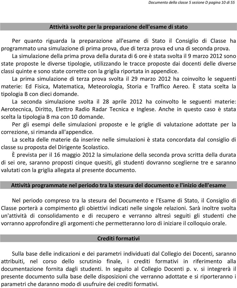 La simulazione della prima prova della durata di 6 ore è stata svolta il 9 marzo 2012 sono state proposte le diverse tipologie, utilizzando le tracce proposte dai docenti delle diverse classi quinte