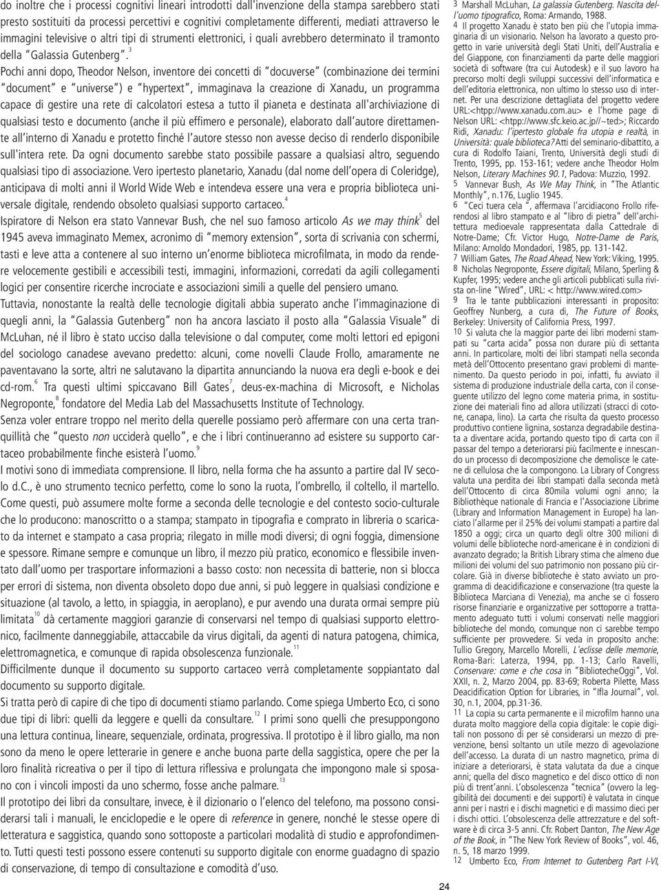 3 Pochi anni dopo, Theodor Nelson, inventore dei concetti di docuverse (combinazione dei termini document e universe ) e hypertext, immaginava la creazione di Xanadu, un programma capace di gestire