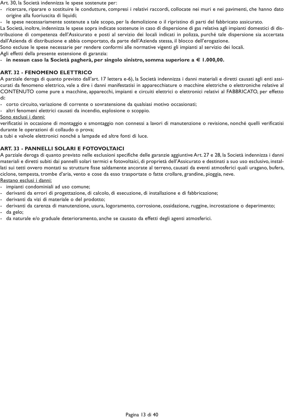 La Società, inoltre, indennizza le spese sopra indicate sostenute in caso di dispersione di gas relativa agli impianti domestici di distribuzione di competenza dell Assicurato e posti al servizio dei