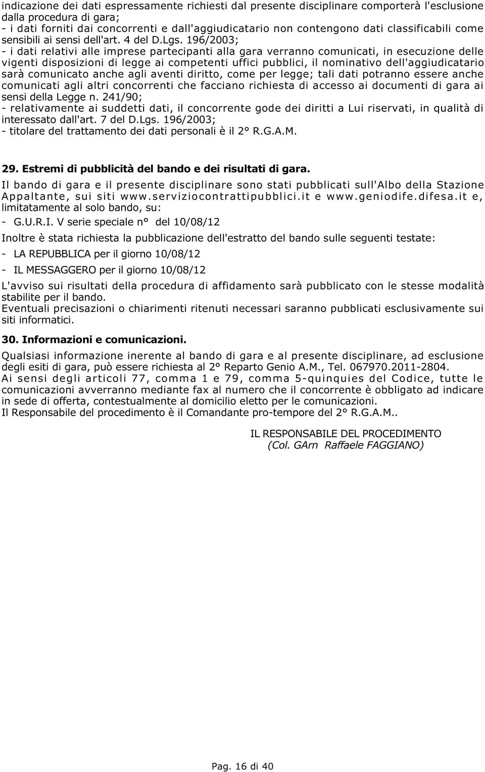 196/2003; - i dati relativi alle imprese partecipanti alla gara verranno comunicati, in esecuzione delle vigenti disposizioni di legge ai competenti uffici pubblici, il nominativo dell'aggiudicatario