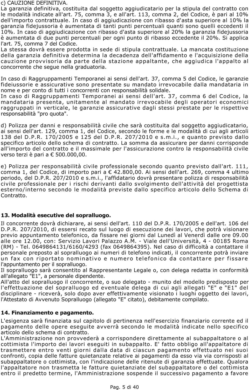 In caso di aggiudicazione con ribasso d'asta superiore al 10% la garanzia fidejussoria è aumentata di tanti punti percentuali quanti sono quelli eccedenti il 10%.