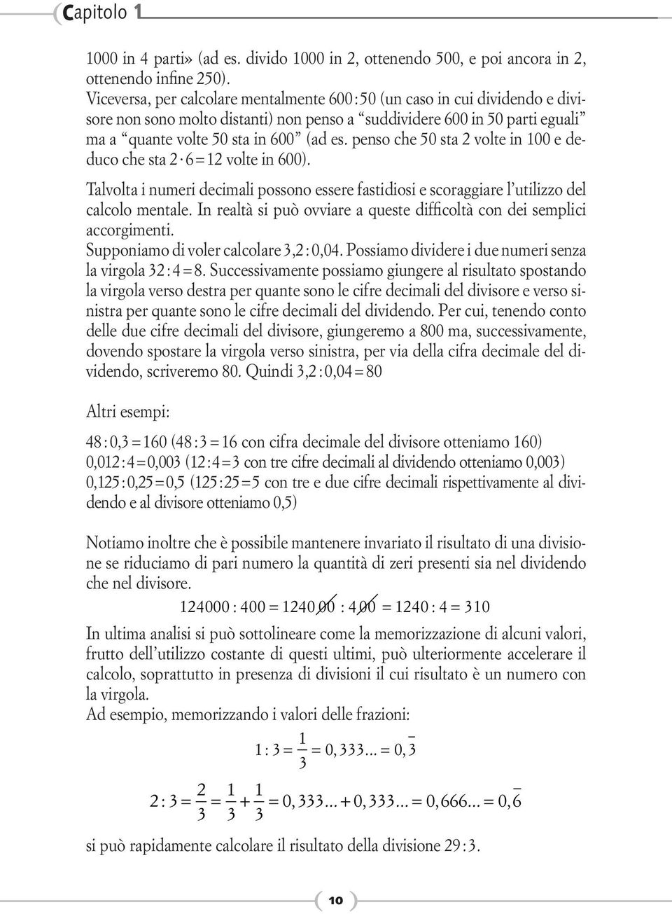 penso che 50 sta 2 volte in 100 e deduco che sta 2 6 = 12 volte in 600). Talvolta i numeri decimali possono essere fastidiosi e scoraggiare l utilizzo del calcolo mentale.