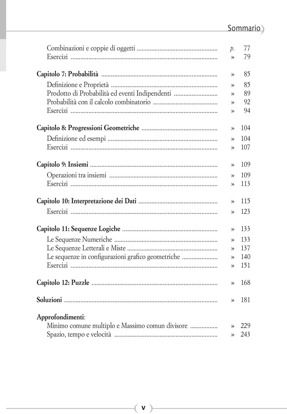 ..» 109 Operazioni tra insiemi...» 109 Esercizi...» 113 Capitolo 10: Interpretazione dei Dati...» 115 Esercizi...» 123 Capitolo 11: Sequenze Logiche...» 133 Le Sequenze Numeriche.