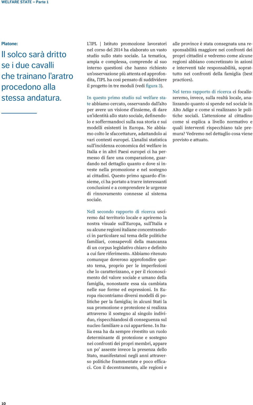 La tematica, ampia e complessa, comprende al suo interno questioni che hanno richiesto un osservazione più attenta ed approfondita, l IPL ha così pensato di suddividere il progetto in tre moduli