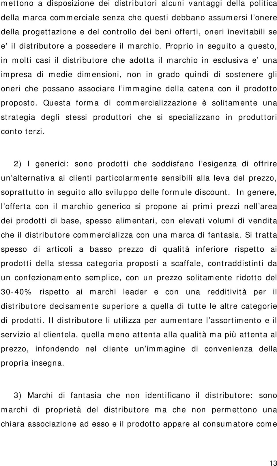 Proprio in seguito a questo, in molti casi il distributore che adotta il marchio in esclusiva e una impresa di medie dimensioni, non in grado quindi di sostenere gli oneri che possano associare l