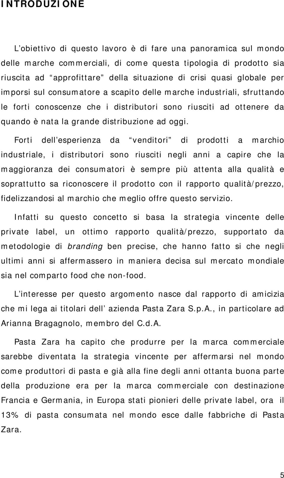 oggi. Forti dell esperienza da venditori di prodotti a marchio industriale, i distributori sono riusciti negli anni a capire che la maggioranza dei consumatori è sempre più attenta alla qualità e