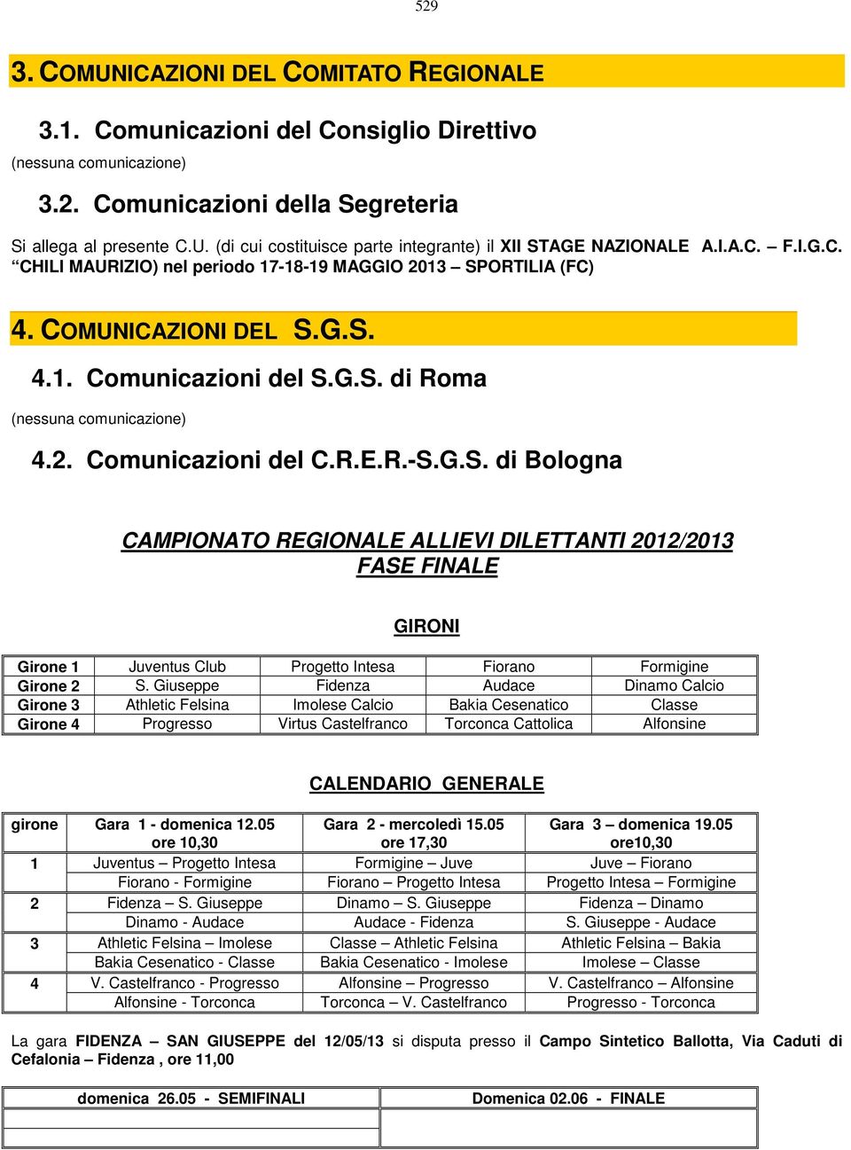 G.S. di Bologna CAMPIONATO REGIONALE ALLIEVI DILETTANTI 2012/2013 FASE FINALE GIRONI Girone 1 Juventus Club Progetto Intesa Fiorano Formigine Girone 2 S.