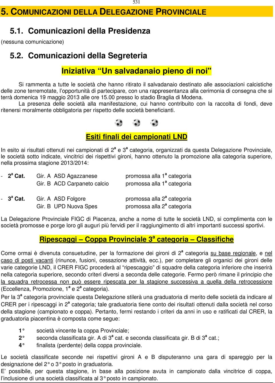 l opportunità di partecipare, con una rappresentanza alla cerimonia di consegna che si terrà domenica 19 maggio 2013 alle ore 15.00 presso lo stadio Braglia di Modena.