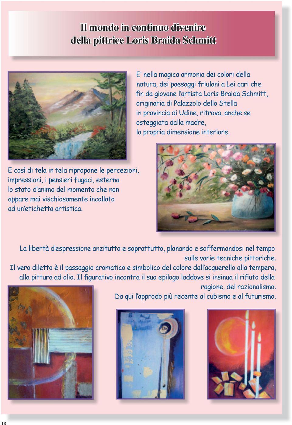 E così di tela in tela ripropone le percezioni, impressioni, i pensieri fugaci, esterna lo stato d animo del momento che non appare mai vischiosamente incollato ad un etichetta artistica.