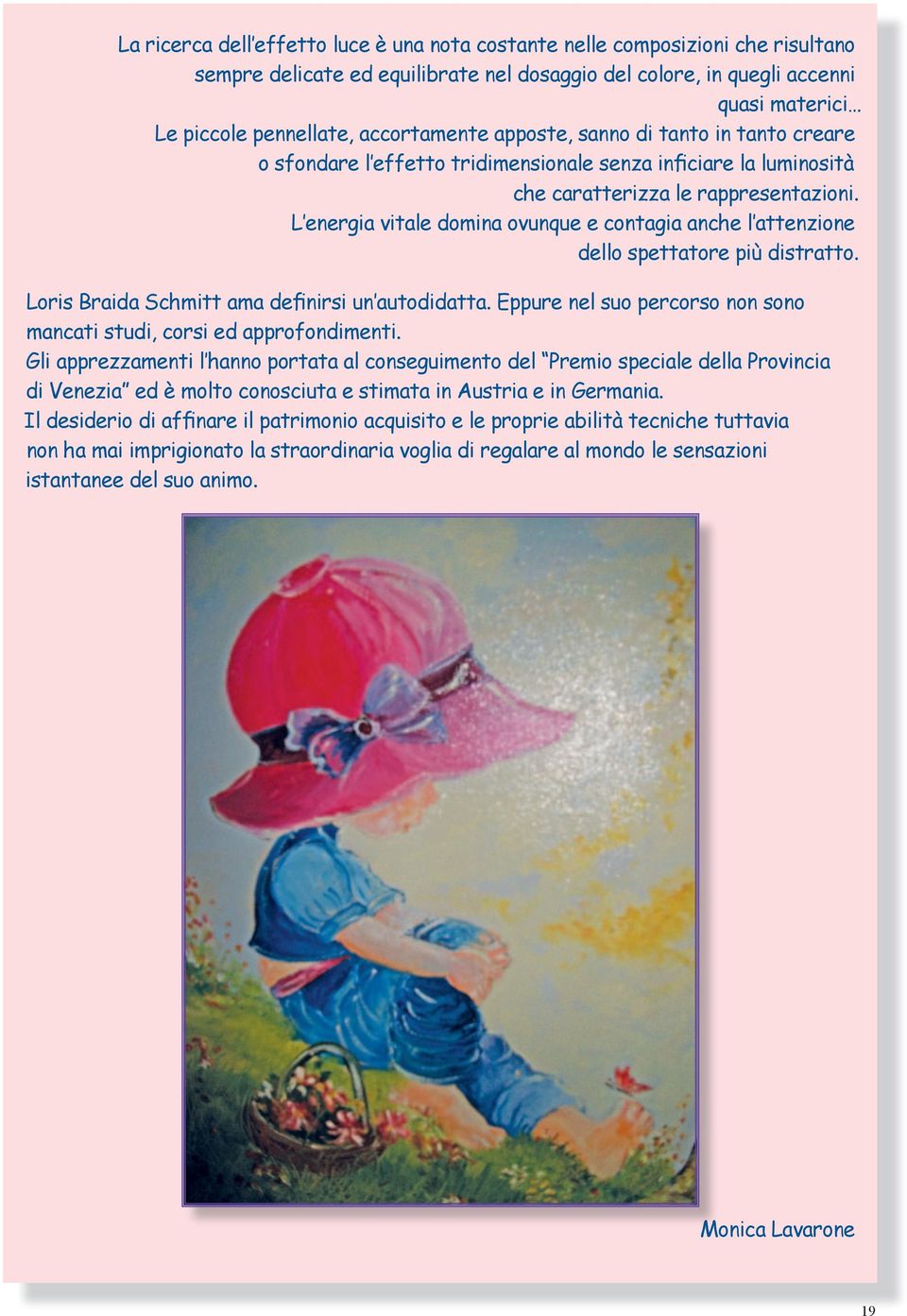 L energia vitale domina ovunque e contagia anche l attenzione dello spettatore più distratto. Loris Braida Schmitt ama definirsi un autodidatta.