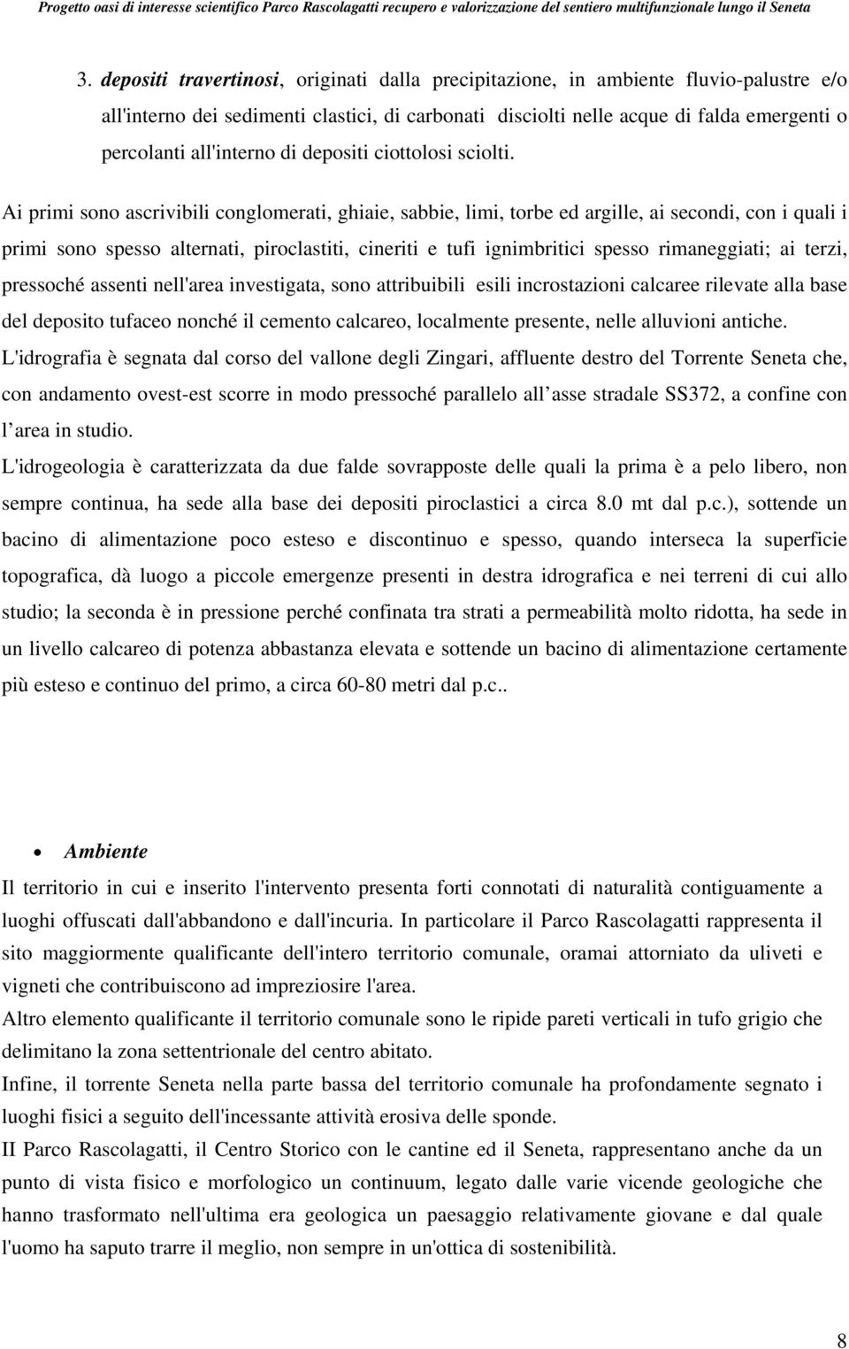 Ai primi sono ascrivibili conglomerati, ghiaie, sabbie, limi, torbe ed argille, ai secondi, con i quali i primi sono spesso alternati, piroclastiti, cineriti e tufi ignimbritici spesso rimaneggiati;