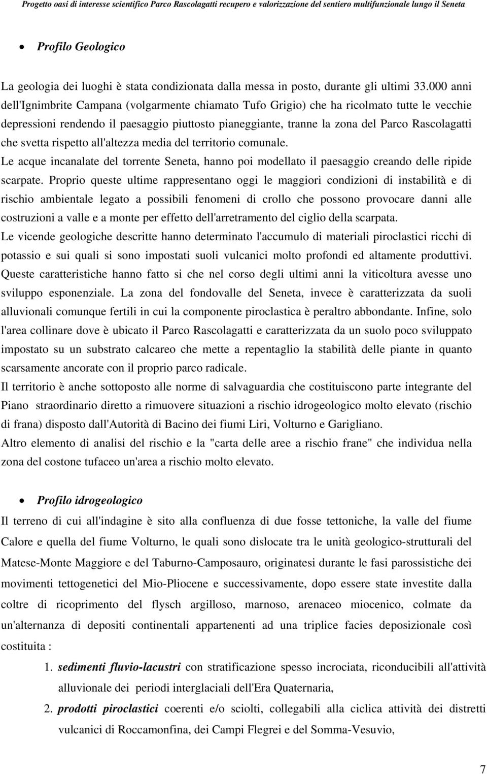 che svetta rispetto all'altezza media del territorio comunale. Le acque incanalate del torrente Seneta, hanno poi modellato il paesaggio creando delle ripide scarpate.