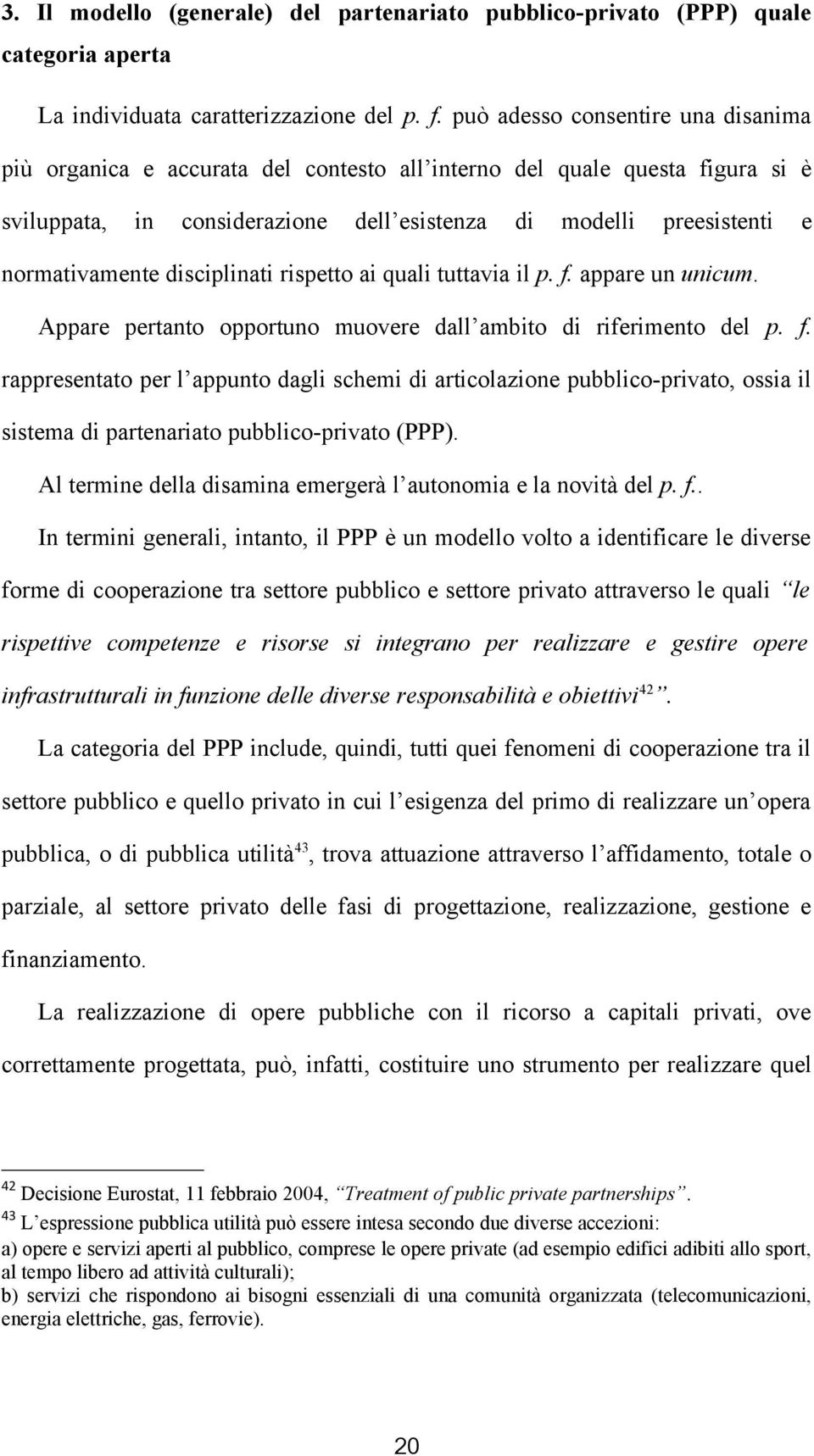 disciplinati rispetto ai quali tuttavia il p. f. appare un unicum. Appare pertanto opportuno muovere dall ambito di riferimento del p. f. rappresentato per l appunto dagli schemi di articolazione pubblico-privato, ossia il sistema di partenariato pubblico-privato (PPP).