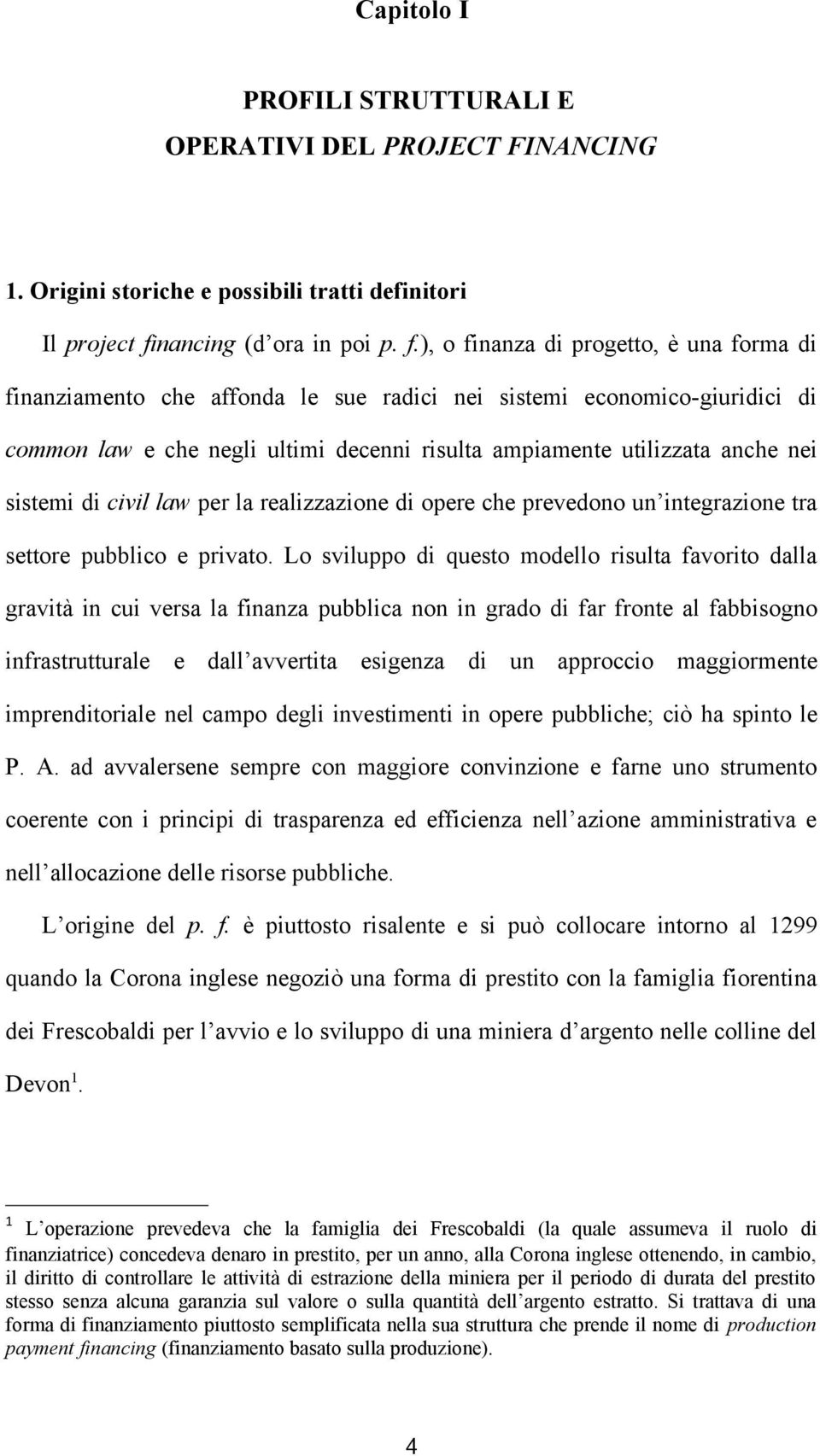 ), o finanza di progetto, è una forma di finanziamento che affonda le sue radici nei sistemi economico-giuridici di common law e che negli ultimi decenni risulta ampiamente utilizzata anche nei