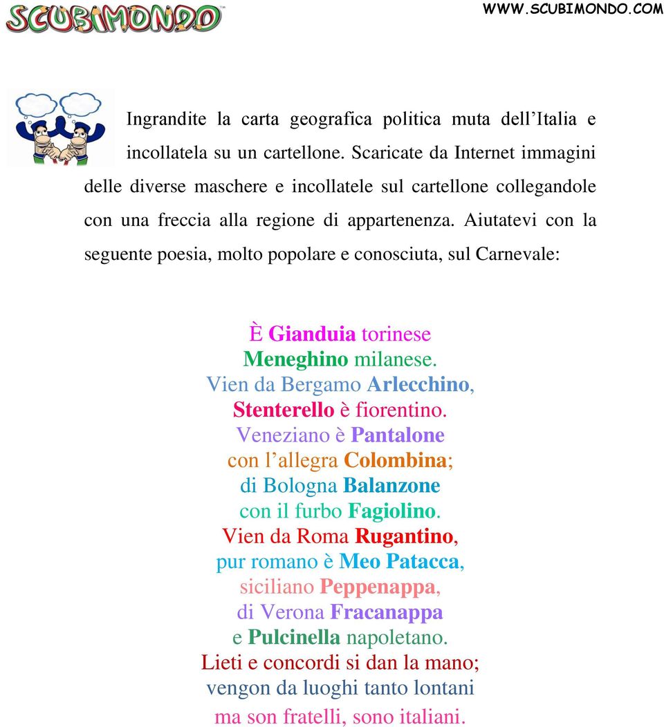 Aiutatevi con la seguente poesia, molto popolare e conosciuta, sul Carnevale: È Gianduia torinese Meneghino milanese. Vien da Bergamo Arlecchino, Stenterello è fiorentino.