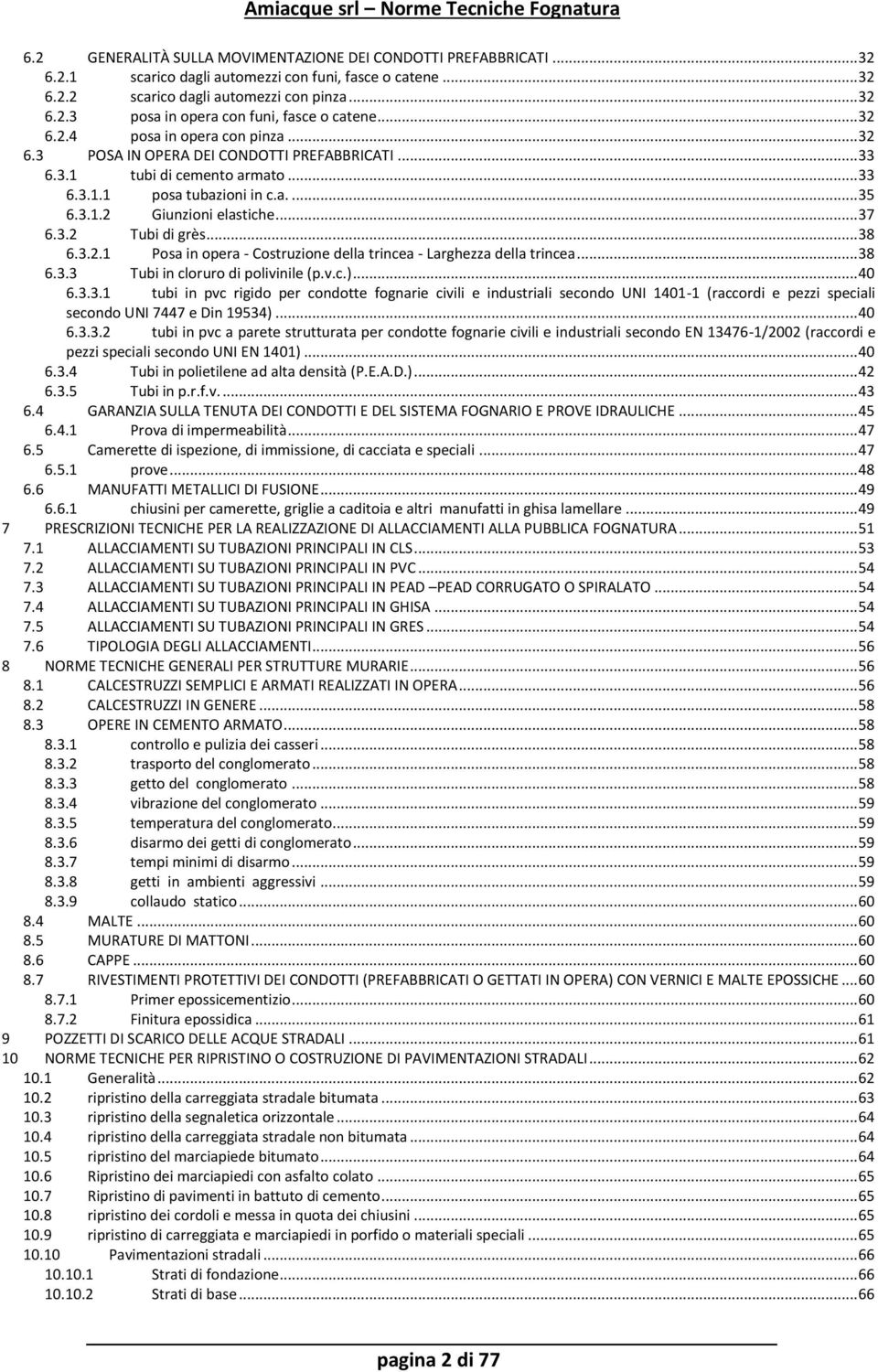 3.2 Tubi di grès... 38 6.3.2.1 Posa in opera - Costruzione della trincea - Larghezza della trincea... 38 6.3.3 Tubi in cloruro di polivinile (p.v.c.)... 40 6.3.3.1 tubi in pvc rigido per condotte fognarie civili e industriali secondo UNI 1401-1 (raccordi e pezzi speciali secondo UNI 7447 e Din 19534).