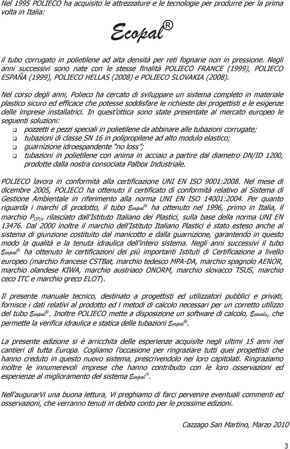 Nel corso degli anni, Polieco ha cercato di sviluppare un sistema completo in materiale plastico sicuro ed efficace che potesse soddisfare le richieste dei progettisti e le esigenze delle imprese