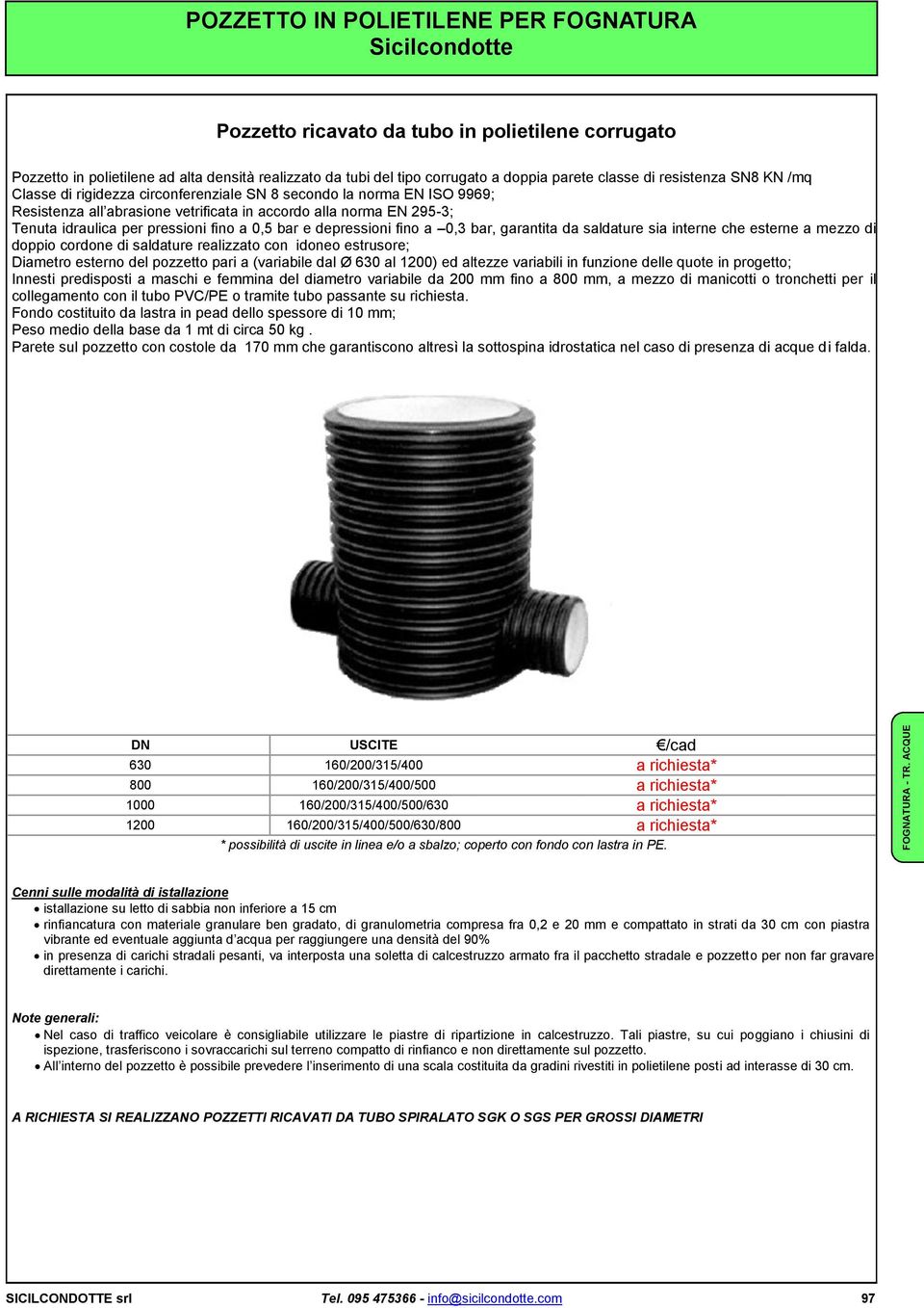 parete classe di resistenza SN8 KN /mq Classe di rigidezza circonferenziale SN 8 secondo la norma EN ISO 9969; Resistenza all abrasione vetrificata in accordo alla norma EN 295-3; Tenuta idraulica