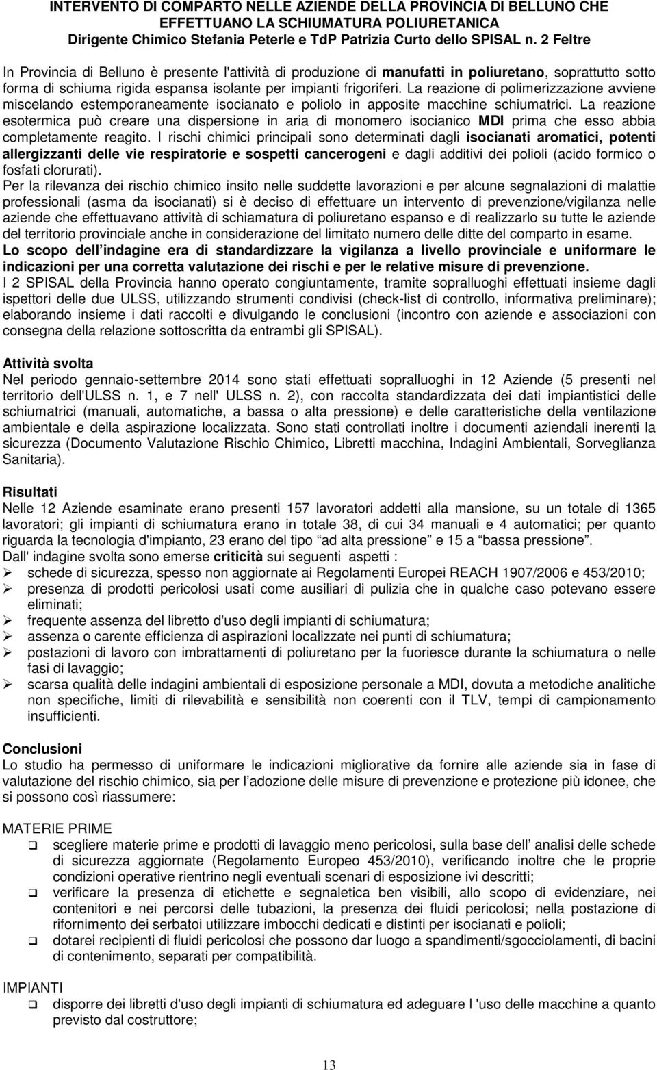 La reazione di polimerizzazione avviene miscelando estemporaneamente isocianato e poliolo in apposite macchine schiumatrici.