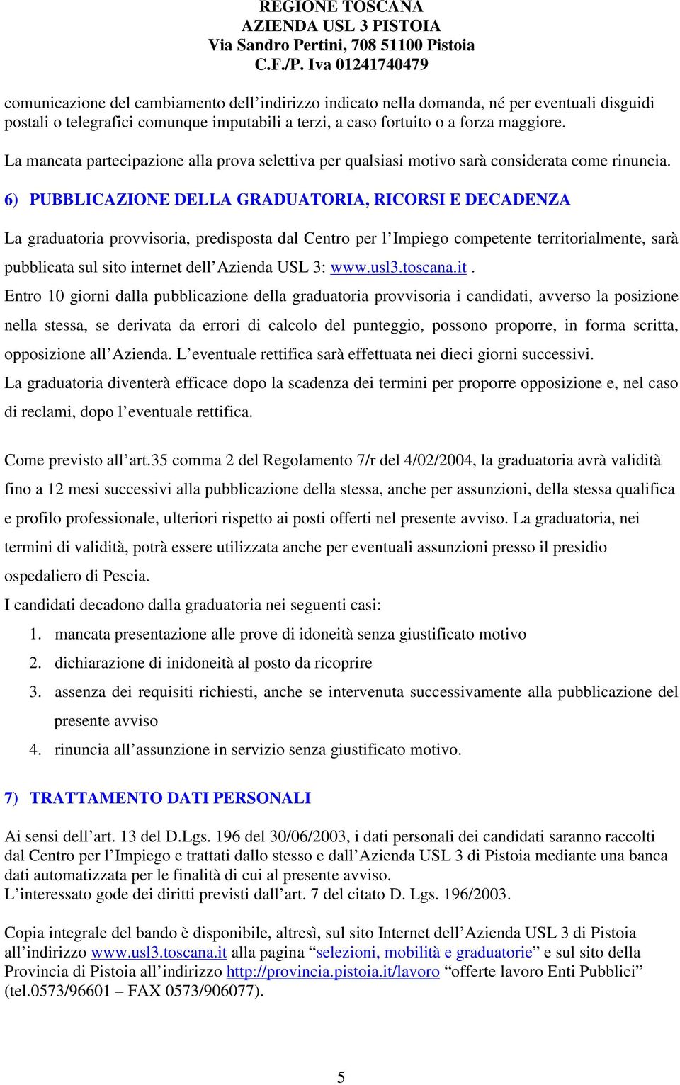 6) PUBBLICAZIONE DELLA GRADUATORIA, RICORSI E DECADENZA La graduatoria provvisoria, predisposta dal Centro per l Impiego competente territorialmente, sarà pubblicata sul sito internet dell Azienda