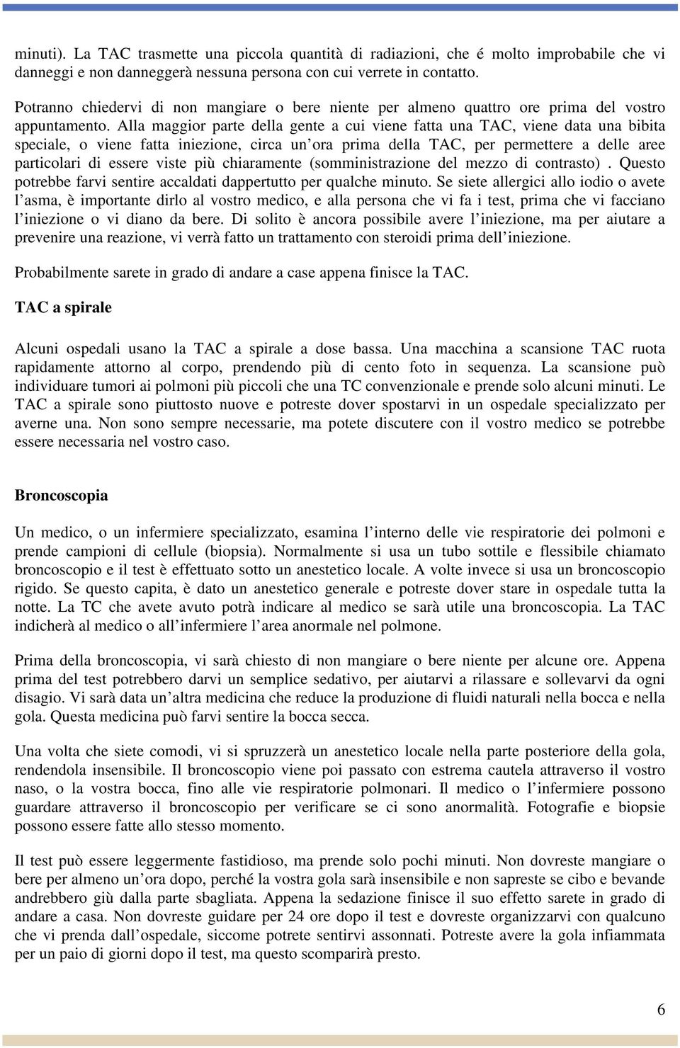 Alla maggior parte della gente a cui viene fatta una TAC, viene data una bibita speciale, o viene fatta iniezione, circa un ora prima della TAC, per permettere a delle aree particolari di essere