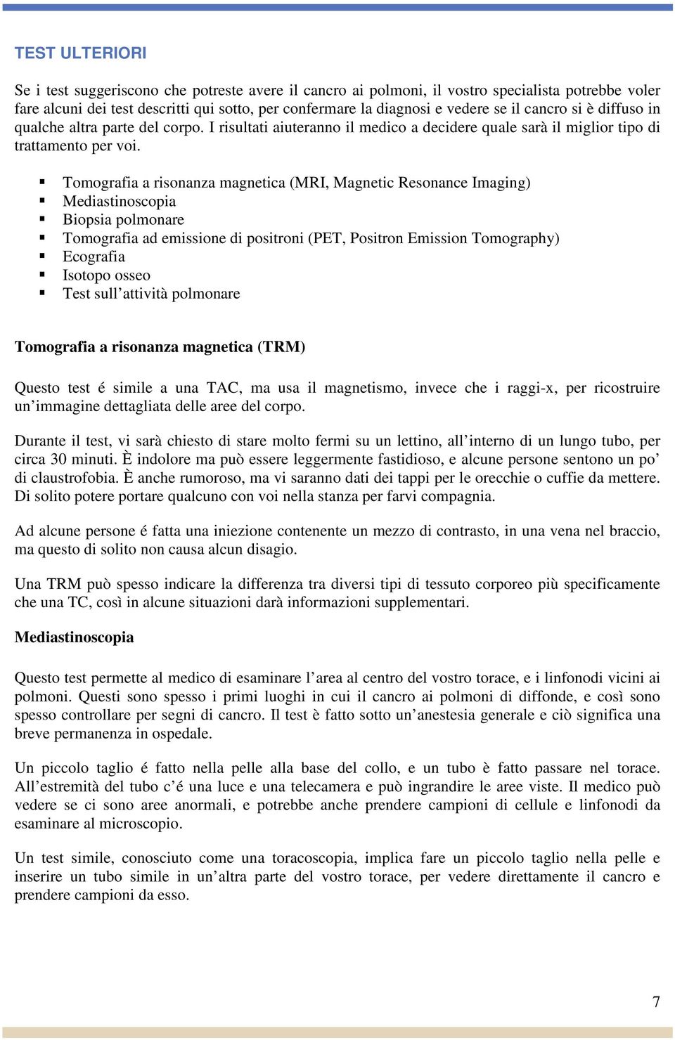 Tomografia a risonanza magnetica (MRI, Magnetic Resonance Imaging) Mediastinoscopia Biopsia polmonare Tomografia ad emissione di positroni (PET, Positron Emission Tomography) Ecografia Isotopo osseo