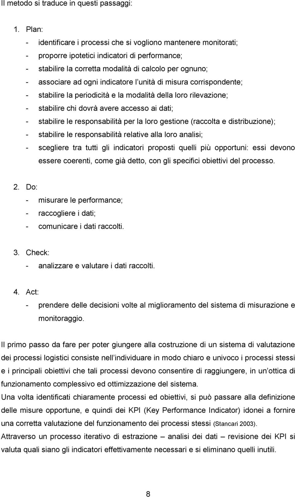 indicatore l unità di misura corrispondente; - stabilire la periodicità e la modalità della loro rilevazione; - stabilire chi dovrà avere accesso ai dati; - stabilire le responsabilità per la loro