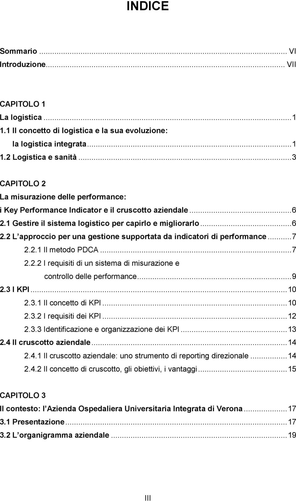 .. 7 2.2.1 Il metodo PDCA... 7 2.2.2 I requisiti di un sistema di misurazione e controllo delle performance... 9 2.3 I KPI... 10 2.3.1 Il concetto di KPI... 10 2.3.2 I requisiti dei KPI... 12 2.3.3 Identificazione e organizzazione dei KPI.