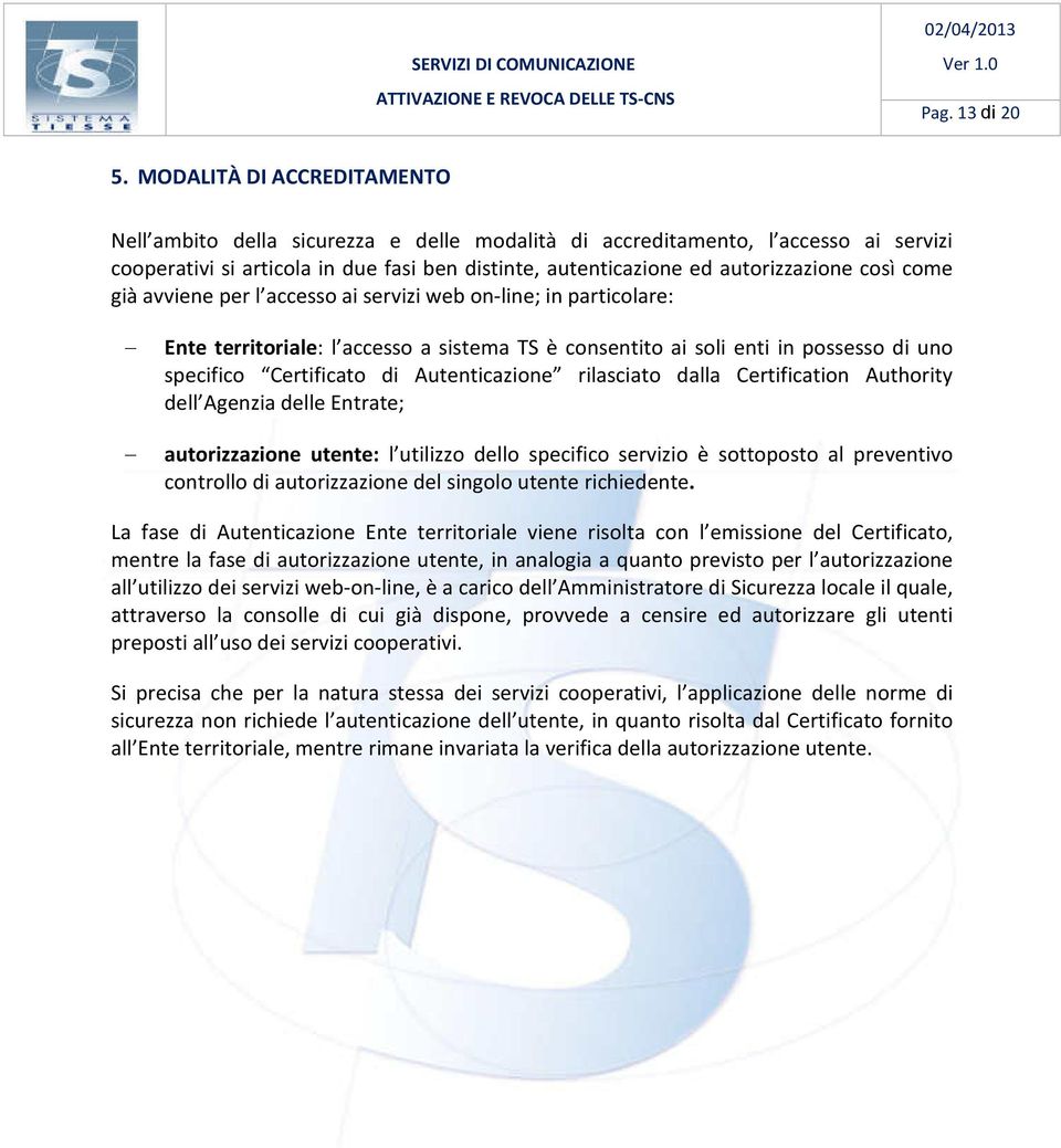 come già avviene per l accesso ai servizi web on-line; in particolare: Ente territoriale: l accesso a sistema TS è consentito ai soli enti in possesso di uno specifico Certificato di Autenticazione