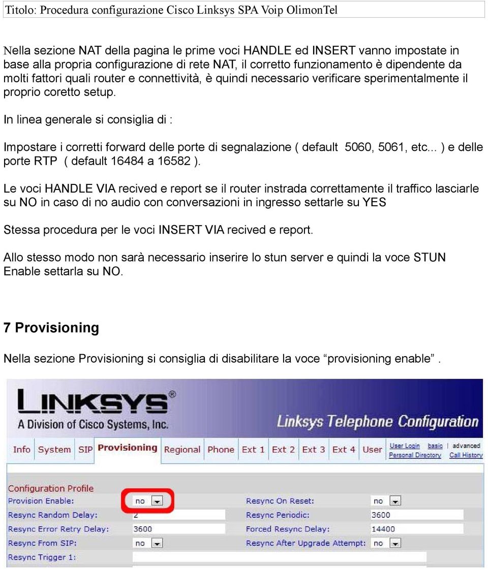 In linea generale si consiglia di : Impostare i corretti forward delle porte di segnalazione ( default 5060, 5061, etc... ) e delle porte RTP ( default 16484 a 16582 ).