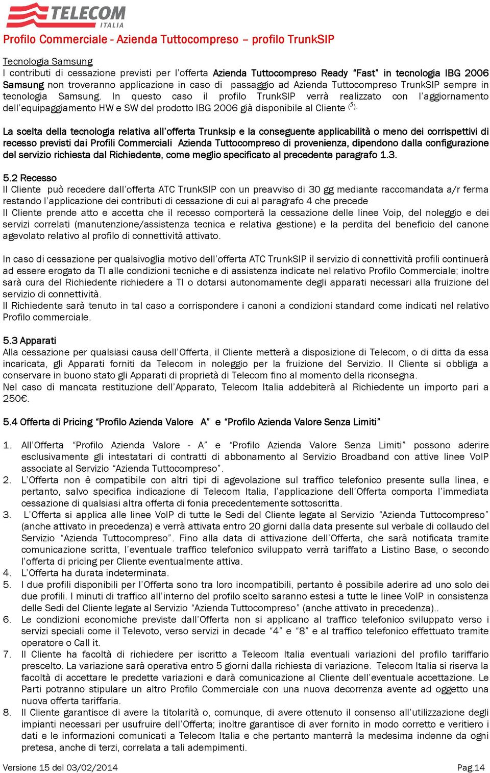 In questo caso il profilo TrunkSIP verrà realizzato con l aggiornamento dell equipaggiamento HW e SW del prodotto IBG 2006 già disponibile al Cliente (5 ).