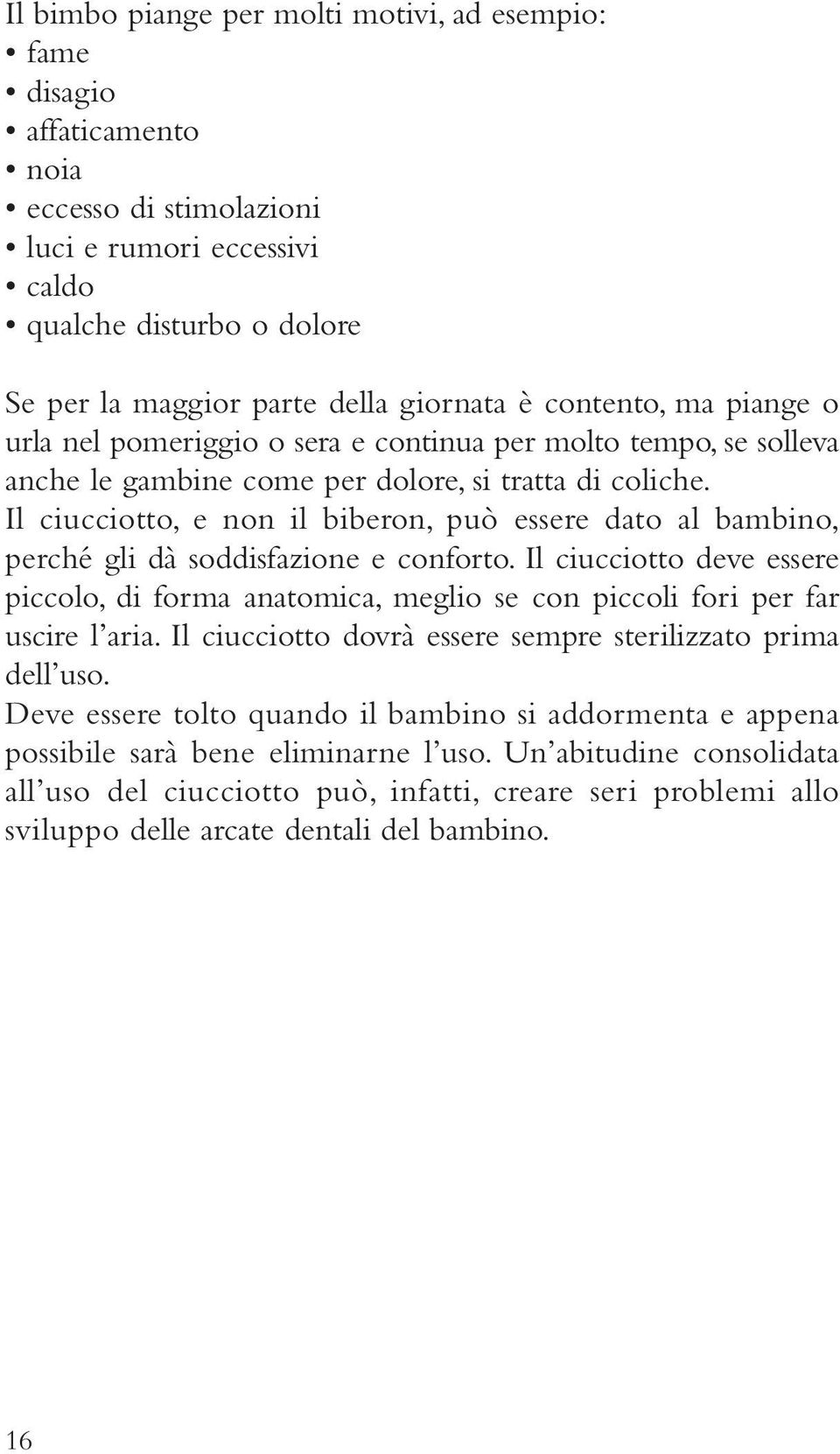 Il ciucciotto, e non il biberon, può essere dato al bambino, perché gli dà soddisfazione e conforto.