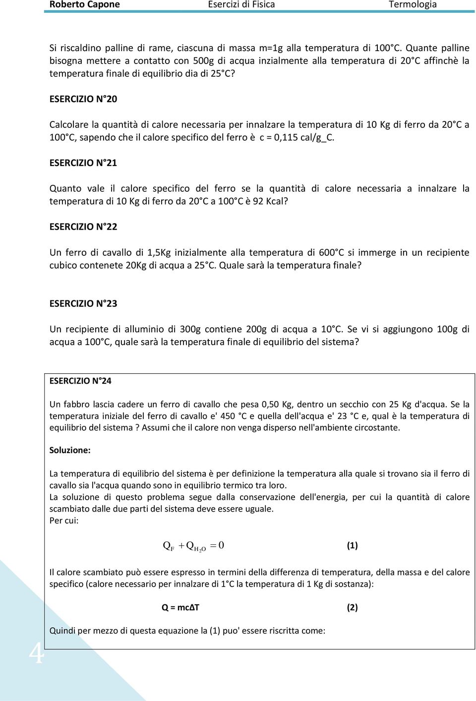 ESERCIZIO N 0 Calcolare la quantità di calore necessaria per innalzare la temperatura di 10 Kg di ferro da 0 C a 100 C, sapendo che il calore specifico del ferro è c = 0,115 cal/g_c.