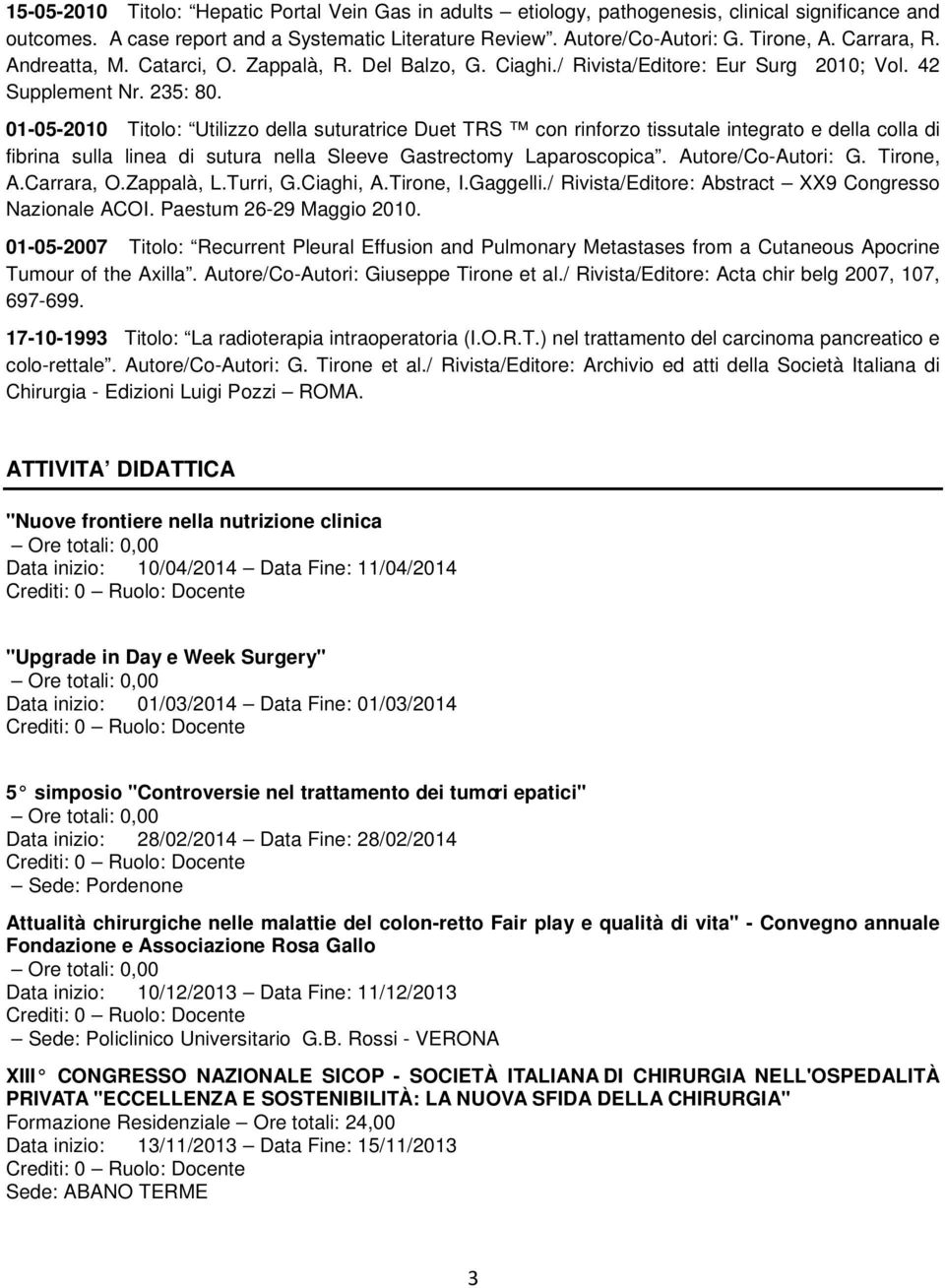 01-05-2010 Titolo: Utilizzo della suturatrice Duet TRS con rinforzo tissutale integrato e della colla di fibrina sulla linea di sutura nella Sleeve Gastrectomy Laparoscopica. Autore/Co-Autori: G.