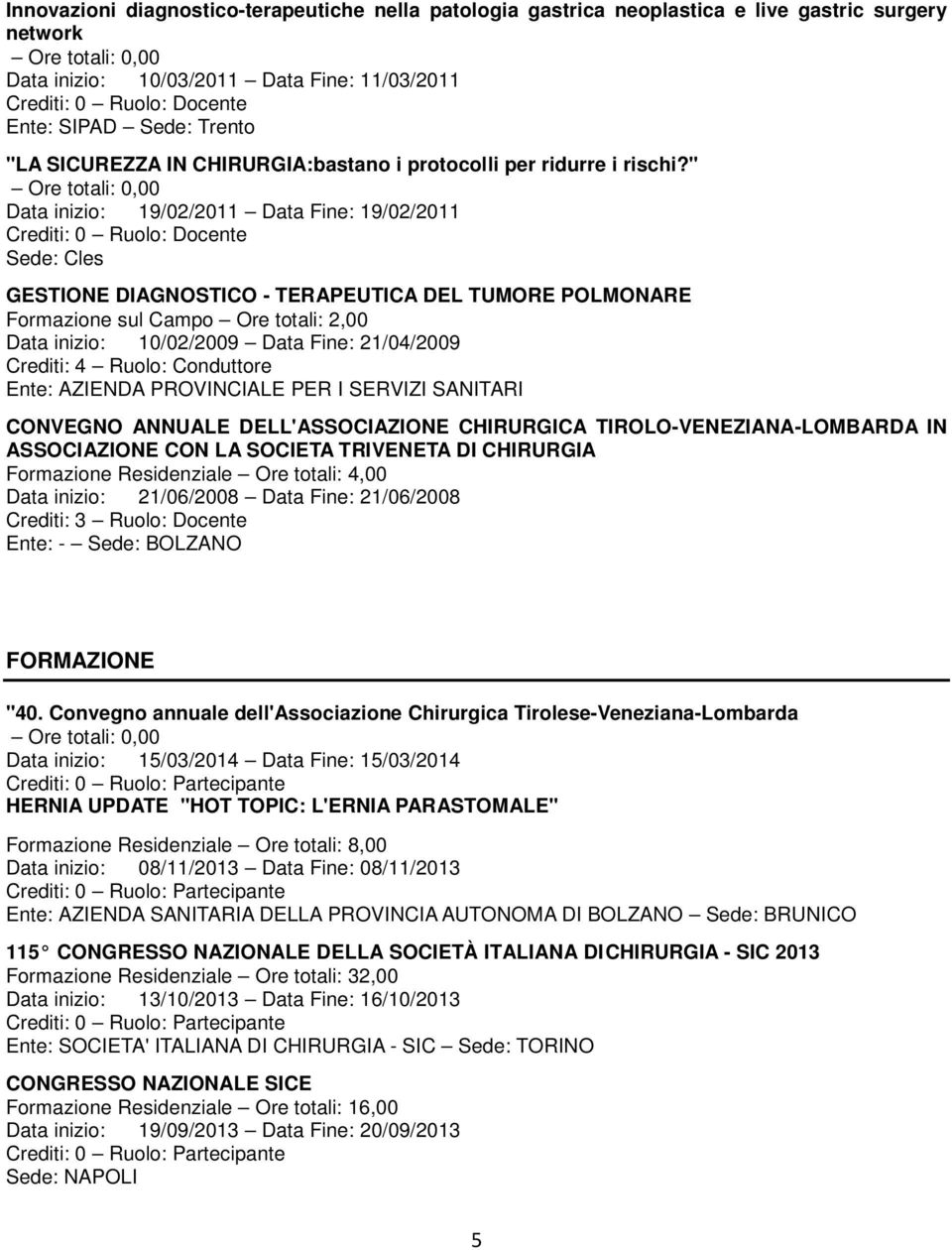 " Data inizio: 19/02/2011 Data Fine: 19/02/2011 Sede: Cles GESTIONE DIAGNOSTICO - TERAPEUTICA DEL TUMORE POLMONARE Formazione sul Campo Ore totali: 2,00 Data inizio: 10/02/2009 Data Fine: 21/04/2009