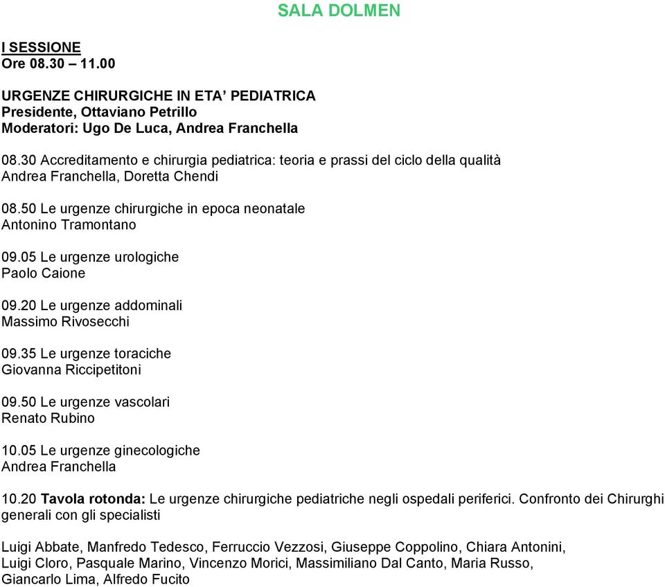 05 Le urgenze urologiche Paolo Caione 09.20 Le urgenze addominali Massimo Rivosecchi 09.35 Le urgenze toraciche Giovanna Riccipetitoni 09.50 Le urgenze vascolari Renato Rubino 10.