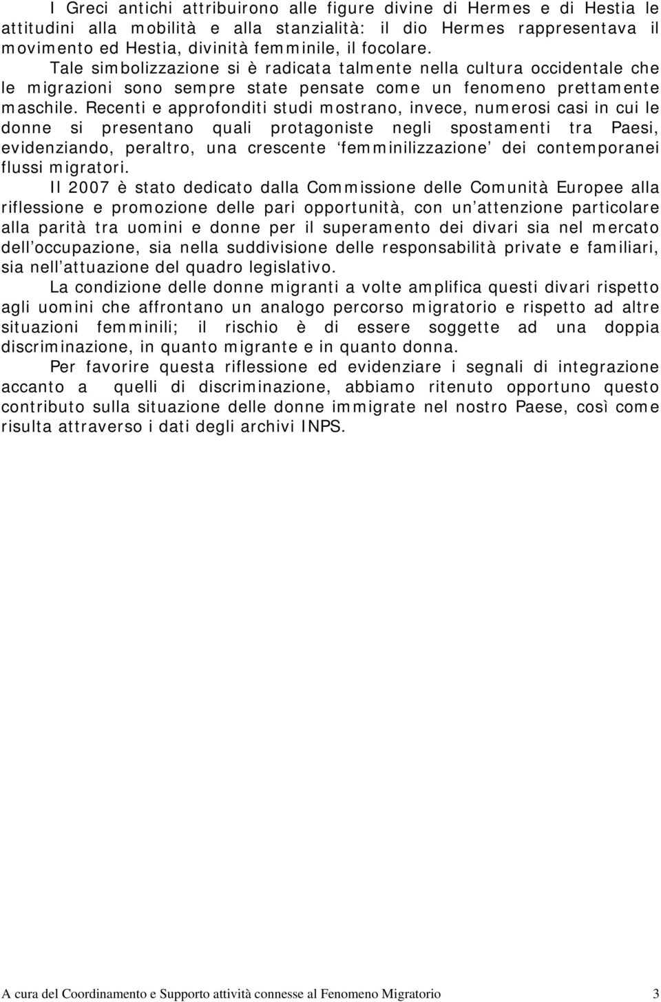 Recenti e approfonditi studi mostrano, invece, numerosi casi in cui le donne si presentano quali protagoniste negli spostamenti tra Paesi, evidenziando, peraltro, una crescente femminilizzazione dei