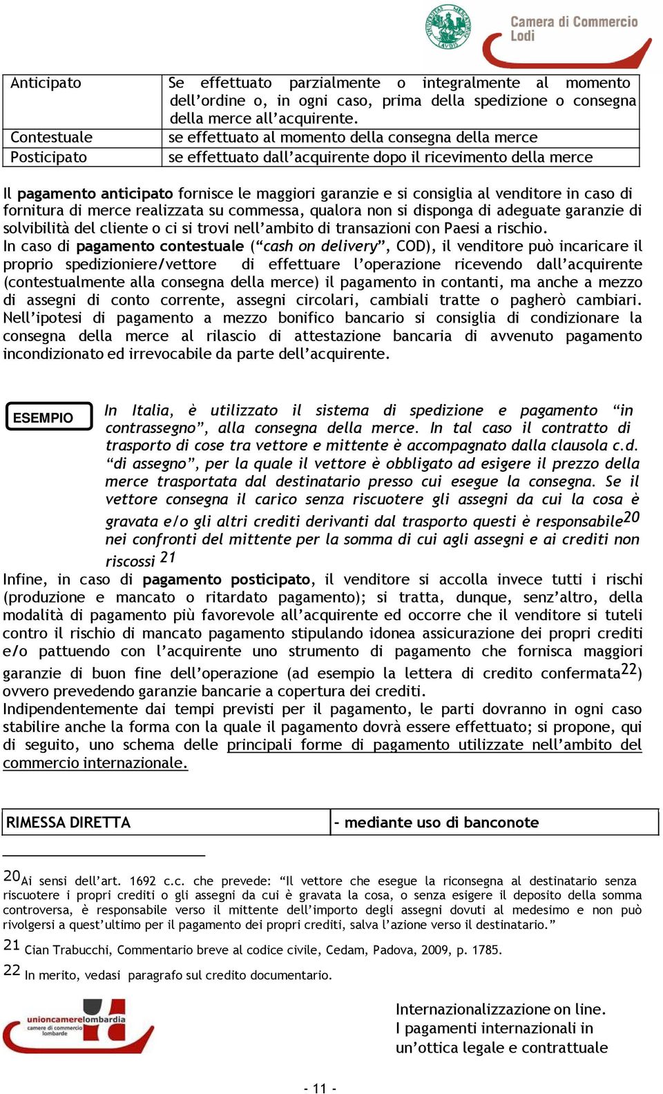 caso di fornitura di merce realizzata su commessa, qualora non si disponga di adeguate garanzie di solvibilità del cliente o ci si trovi nell ambito di transazioni con Paesi a rischio.