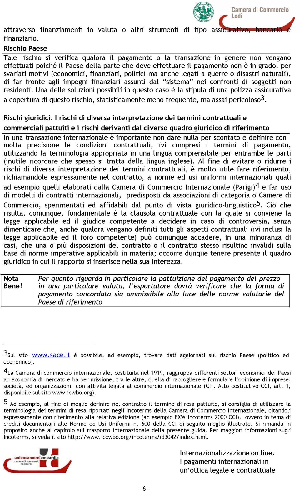 motivi (economici, finanziari, politici ma anche legati a guerre o disastri naturali), di far fronte agli impegni finanziari assunti dal sistema nei confronti di soggetti non residenti.